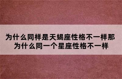 为什么同样是天蝎座性格不一样那 为什么同一个星座性格不一样